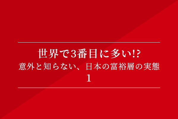 世界で3番目に多い!? 意外と知らない、日本の富裕層の実態①